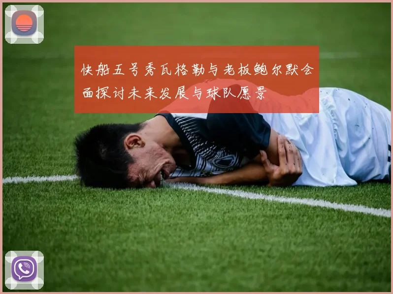 快船五号秀瓦格勒与老板鲍尔默会面探讨未来发展与球队愿景