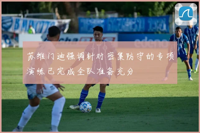 苏维门迪强调针对密集防守的专项演练已完成全队准备充分
