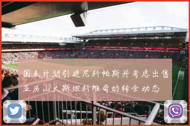 国米计划引进尼科帕斯并考虑出售亚历山大斯坦科维奇的转会动态