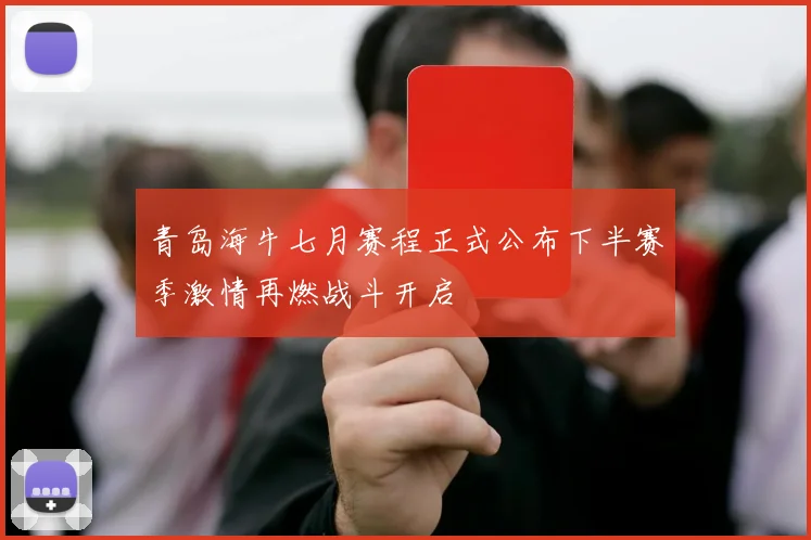 青岛海牛七月赛程正式公布下半赛季激情再燃战斗开启
