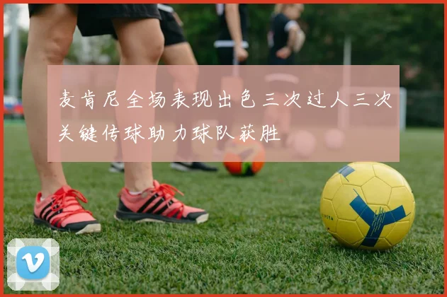 麦肯尼全场表现出色三次过人三次关键传球助力球队获胜
