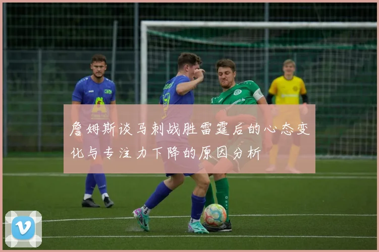 詹姆斯谈马刺战胜雷霆后的心态变化与专注力下降的原因分析