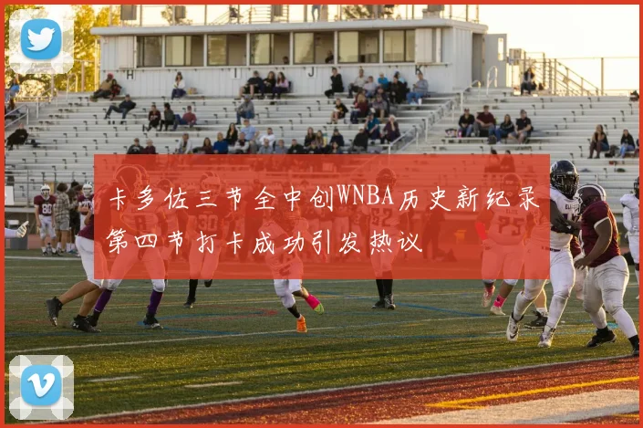 卡多佐三节全中创WNBA历史新纪录第四节打卡成功引发热议