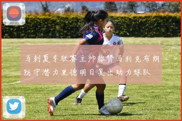 马刺夏季联赛主帅称赞马利克布朗防守潜力里德明日复出助力球队